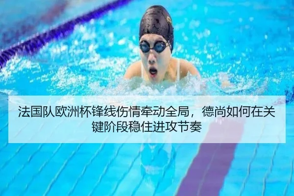 法国队欧洲杯锋线伤情牵动全局，德尚如何在关键阶段稳住进攻节奏